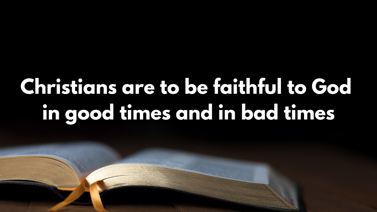 Christians are to be faithful to God in good times and in bad times